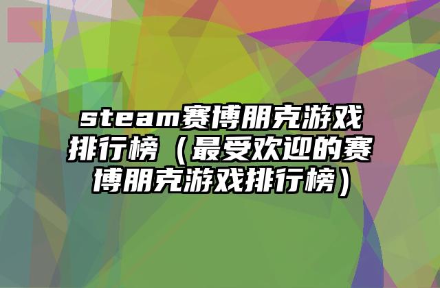 steam赛博朋克游戏排行榜（最受欢迎的赛博朋克游戏排行榜）