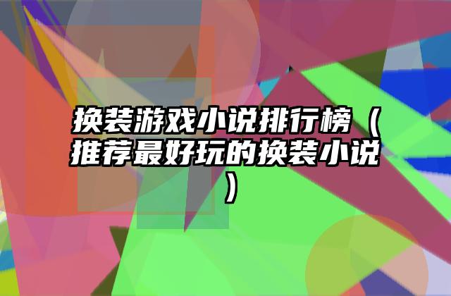 换装游戏小说排行榜（推荐最好玩的换装小说）