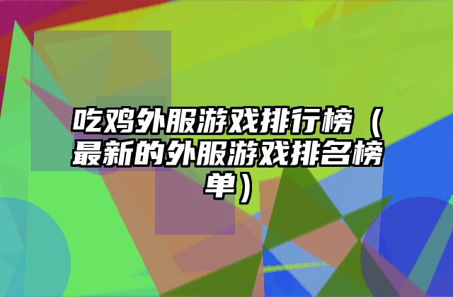 吃鸡外服游戏排行榜（最新的外服游戏排名榜单）