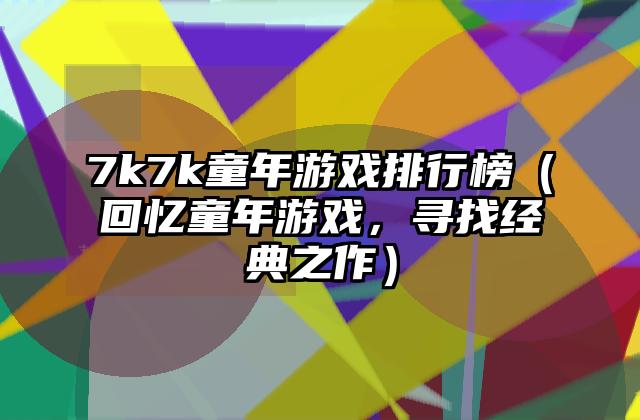 7k7k童年游戏排行榜（回忆童年游戏，寻找经典之作）