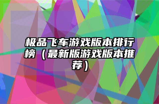 极品飞车游戏版本排行榜（最新版游戏版本推荐）