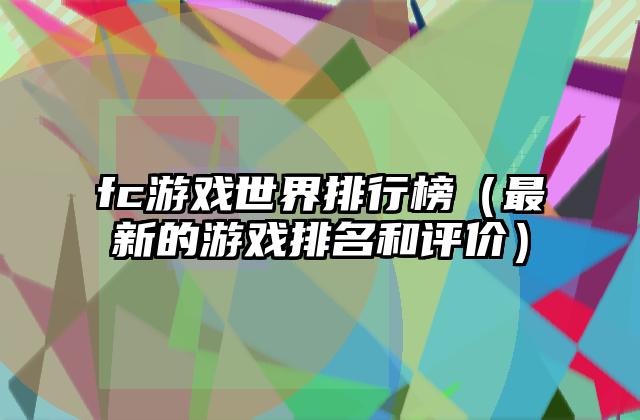 fc游戏世界排行榜（最新的游戏排名和评价）