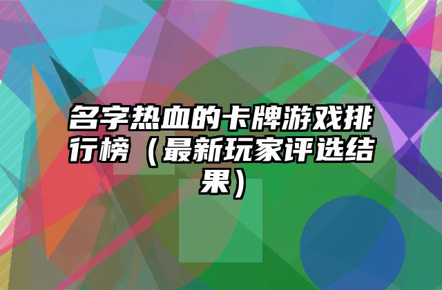 名字热血的卡牌游戏排行榜（最新玩家评选结果）
