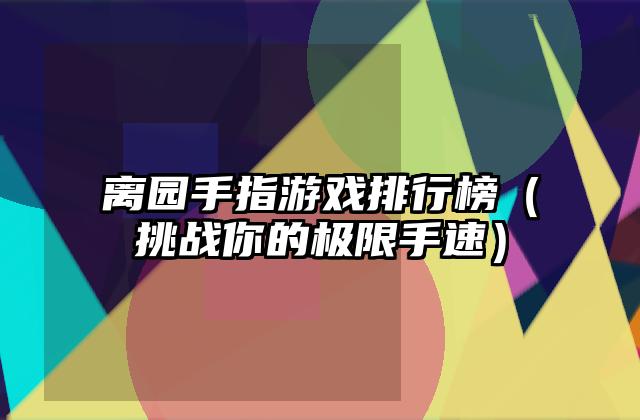 离园手指游戏排行榜（挑战你的极限手速）