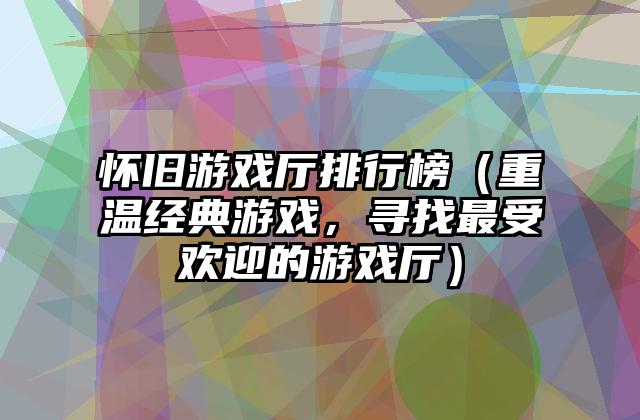 怀旧游戏厅排行榜（重温经典游戏，寻找最受欢迎的游戏厅）