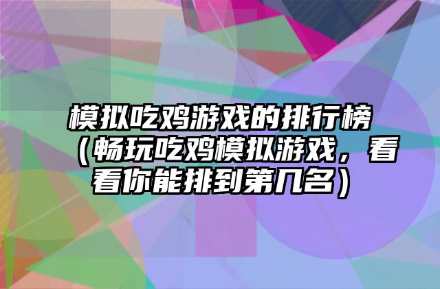 模拟吃鸡游戏的排行榜（畅玩吃鸡模拟游戏，看看你能排到第几名）