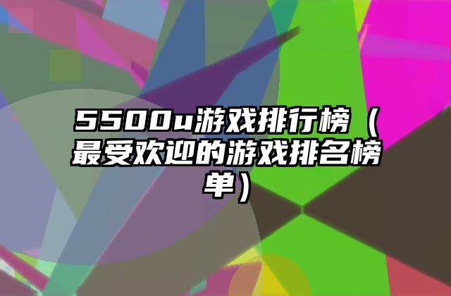 5500u游戏排行榜（最受欢迎的游戏排名榜单）