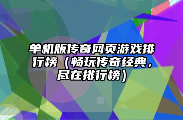 单机版传奇网页游戏排行榜（畅玩传奇经典，尽在排行榜）