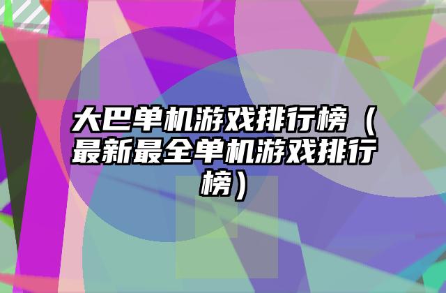 大巴单机游戏排行榜（最新最全单机游戏排行榜）