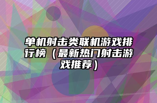 单机射击类联机游戏排行榜（最新热门射击游戏推荐）