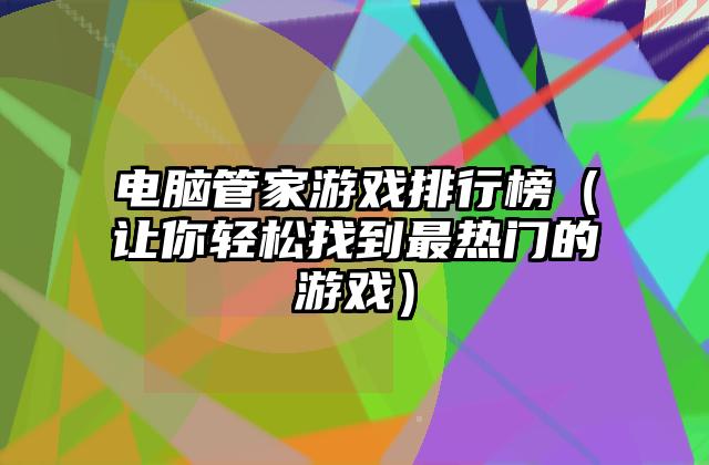 电脑管家游戏排行榜（让你轻松找到最热门的游戏）