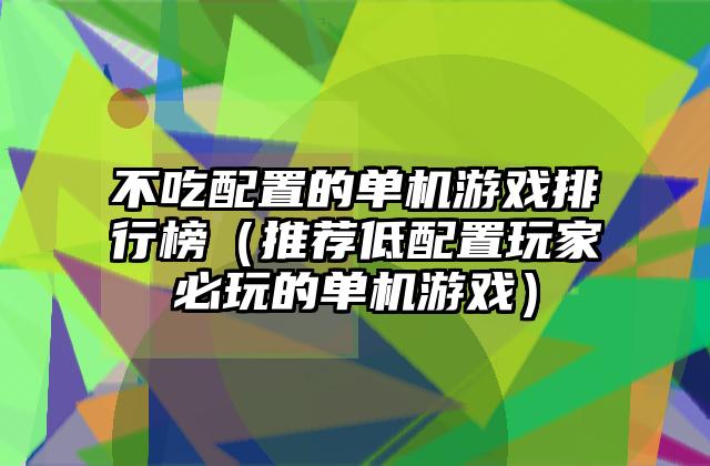 不吃配置的单机游戏排行榜（推荐低配置玩家必玩的单机游戏）