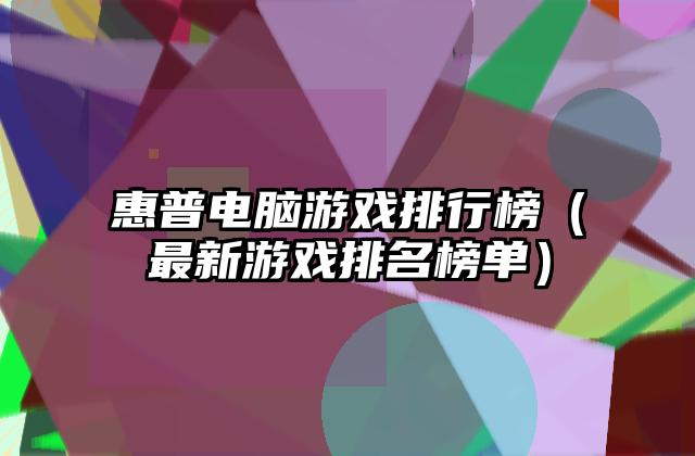 惠普电脑游戏排行榜（最新游戏排名榜单）