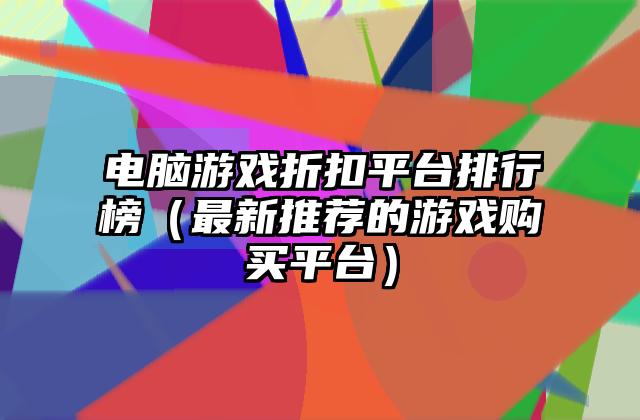 电脑游戏折扣平台排行榜（最新推荐的游戏购买平台）
