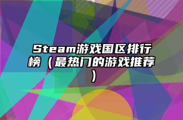Steam游戏国区排行榜（最热门的游戏推荐）