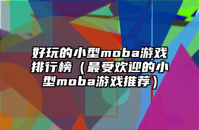 好玩的小型moba游戏排行榜（最受欢迎的小型moba游戏推荐）