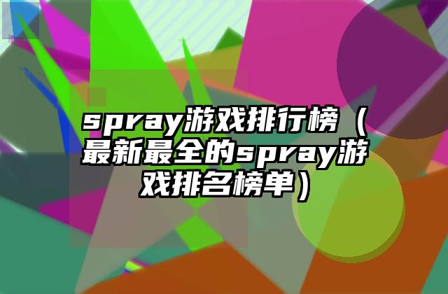 spray游戏排行榜（最新最全的spray游戏排名榜单）
