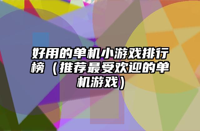 好用的单机小游戏排行榜（推荐最受欢迎的单机游戏）