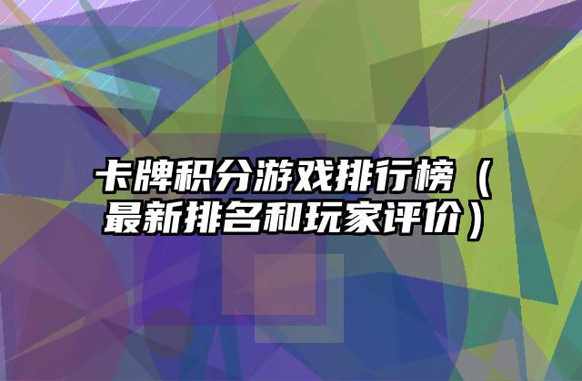 卡牌积分游戏排行榜（最新排名和玩家评价）