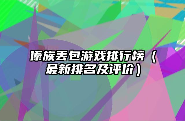 傣族丢包游戏排行榜（最新排名及评价）