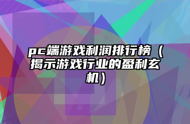 pc端游戏利润排行榜（揭示游戏行业的盈利玄机）