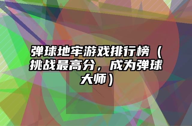 弹球地牢游戏排行榜（挑战最高分，成为弹球大师）