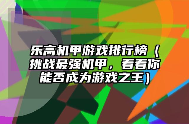 乐高机甲游戏排行榜（挑战最强机甲，看看你能否成为游戏之王）