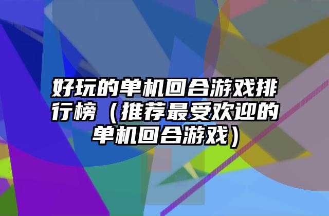 好玩的单机回合游戏排行榜（推荐最受欢迎的单机回合游戏）