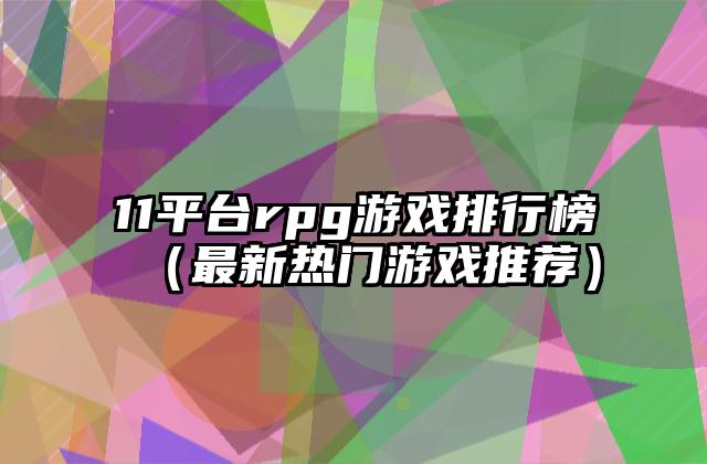 11平台rpg游戏排行榜（最新热门游戏推荐）