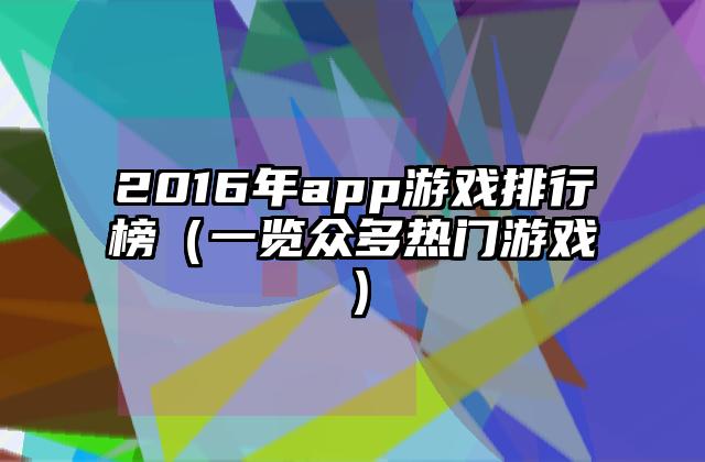 2016年app游戏排行榜（一览众多热门游戏）