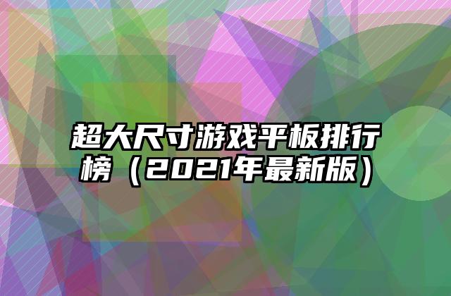 超大尺寸游戏平板排行榜（2021年最新版）