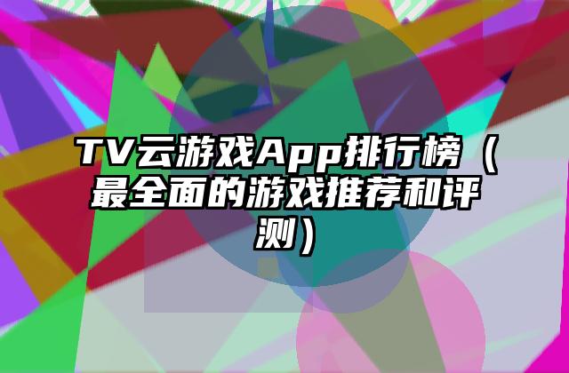 TV云游戏App排行榜（最全面的游戏推荐和评测）