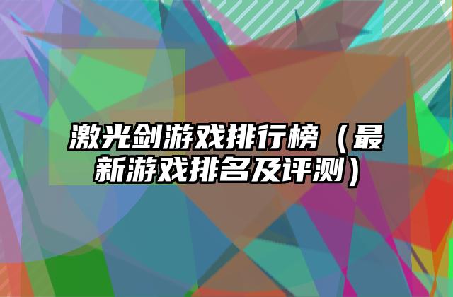 激光剑游戏排行榜（最新游戏排名及评测）