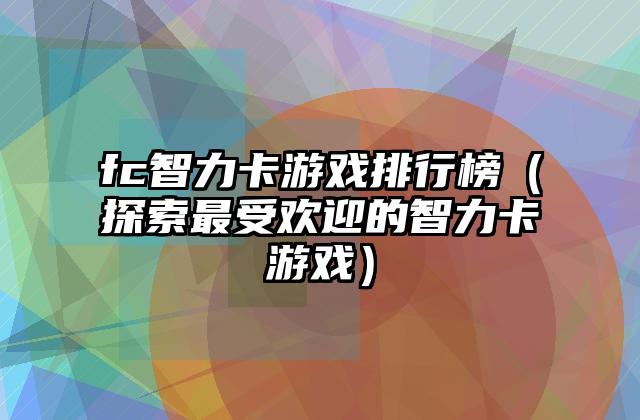 fc智力卡游戏排行榜（探索最受欢迎的智力卡游戏）