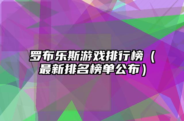 罗布乐斯游戏排行榜（最新排名榜单公布）