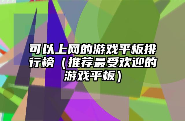 可以上网的游戏平板排行榜（推荐最受欢迎的游戏平板）