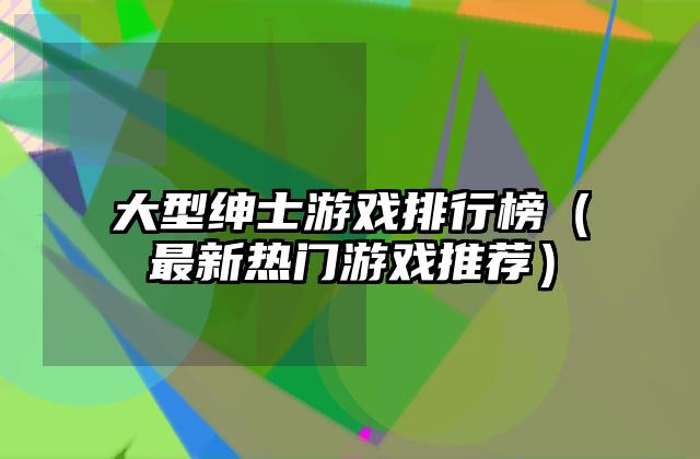 大型绅士游戏排行榜（最新热门游戏推荐）
