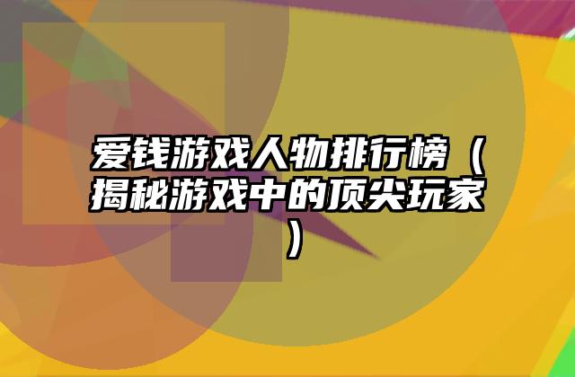 爱钱游戏人物排行榜（揭秘游戏中的顶尖玩家）