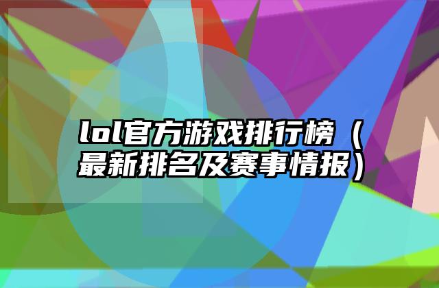 lol官方游戏排行榜（最新排名及赛事情报）