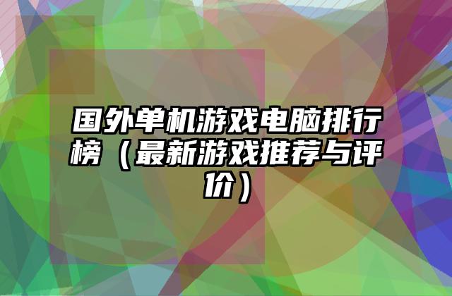 国外单机游戏电脑排行榜（最新游戏推荐与评价）