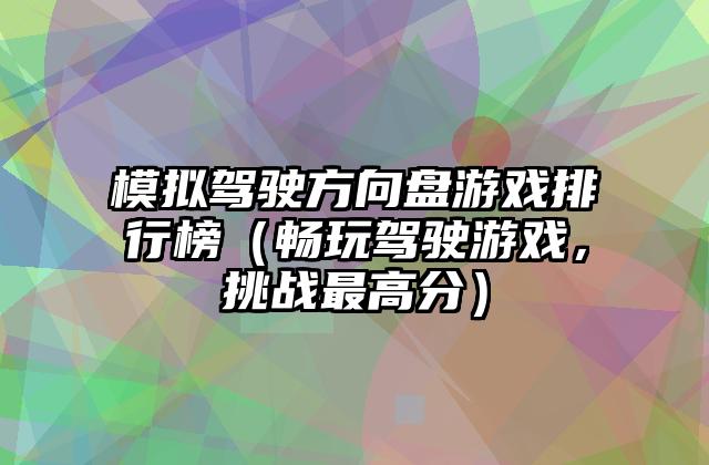模拟驾驶方向盘游戏排行榜（畅玩驾驶游戏，挑战最高分）