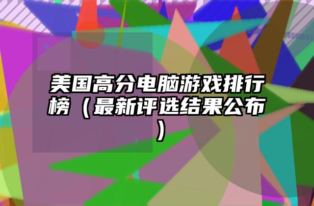 美国高分电脑游戏排行榜（最新评选结果公布）