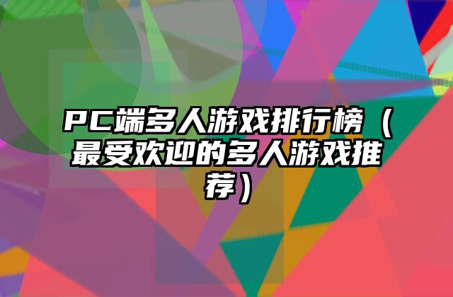 PC端多人游戏排行榜（最受欢迎的多人游戏推荐）