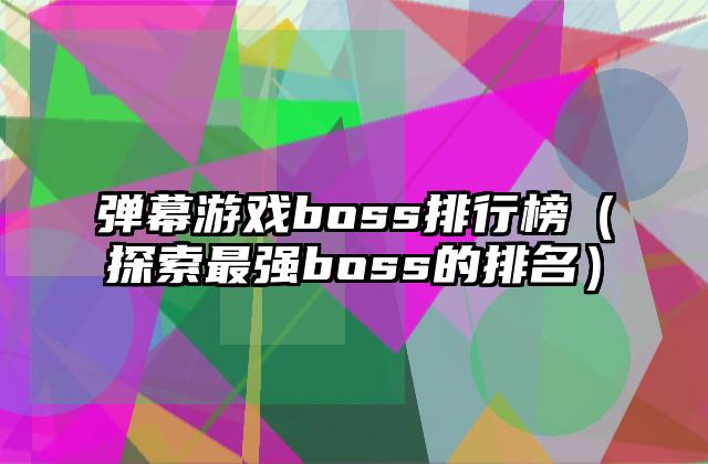 弹幕游戏boss排行榜（探索最强boss的排名）