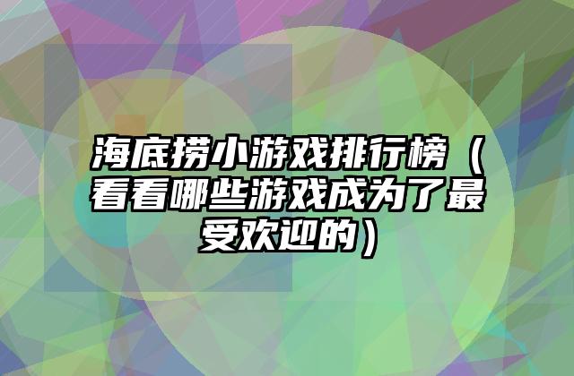 海底捞小游戏排行榜（看看哪些游戏成为了最受欢迎的）