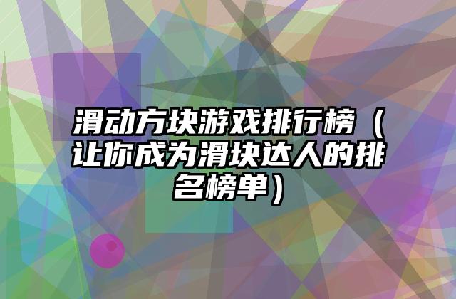滑动方块游戏排行榜（让你成为滑块达人的排名榜单）