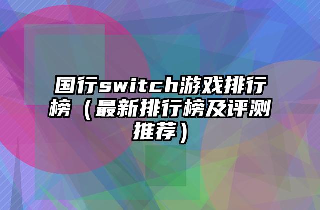 国行switch游戏排行榜（最新排行榜及评测推荐）
