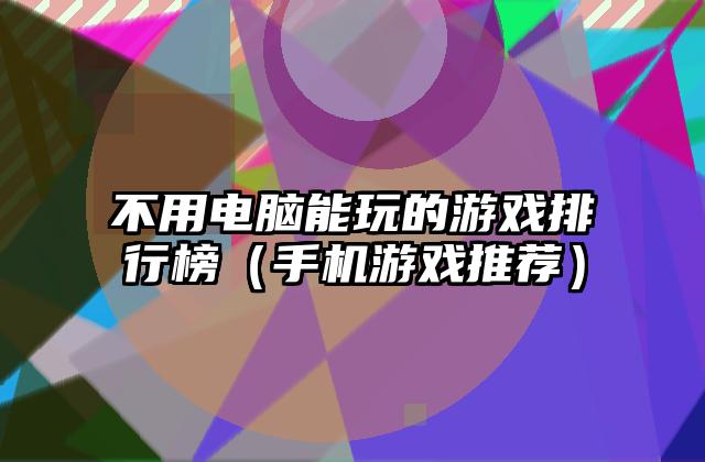 不用电脑能玩的游戏排行榜（手机游戏推荐）