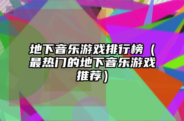 地下音乐游戏排行榜（最热门的地下音乐游戏推荐）