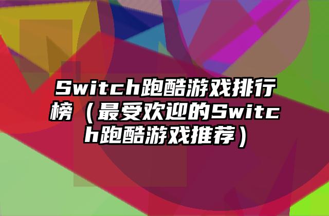 Switch跑酷游戏排行榜（最受欢迎的Switch跑酷游戏推荐）